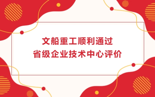文船重工順利通過省級企業(yè)技術(shù)中心評價